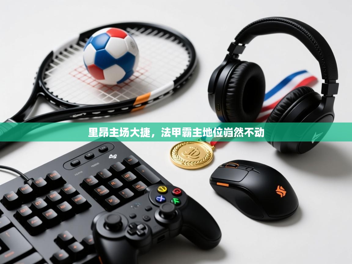 里昂主场大捷，法甲霸主地位岿然不动