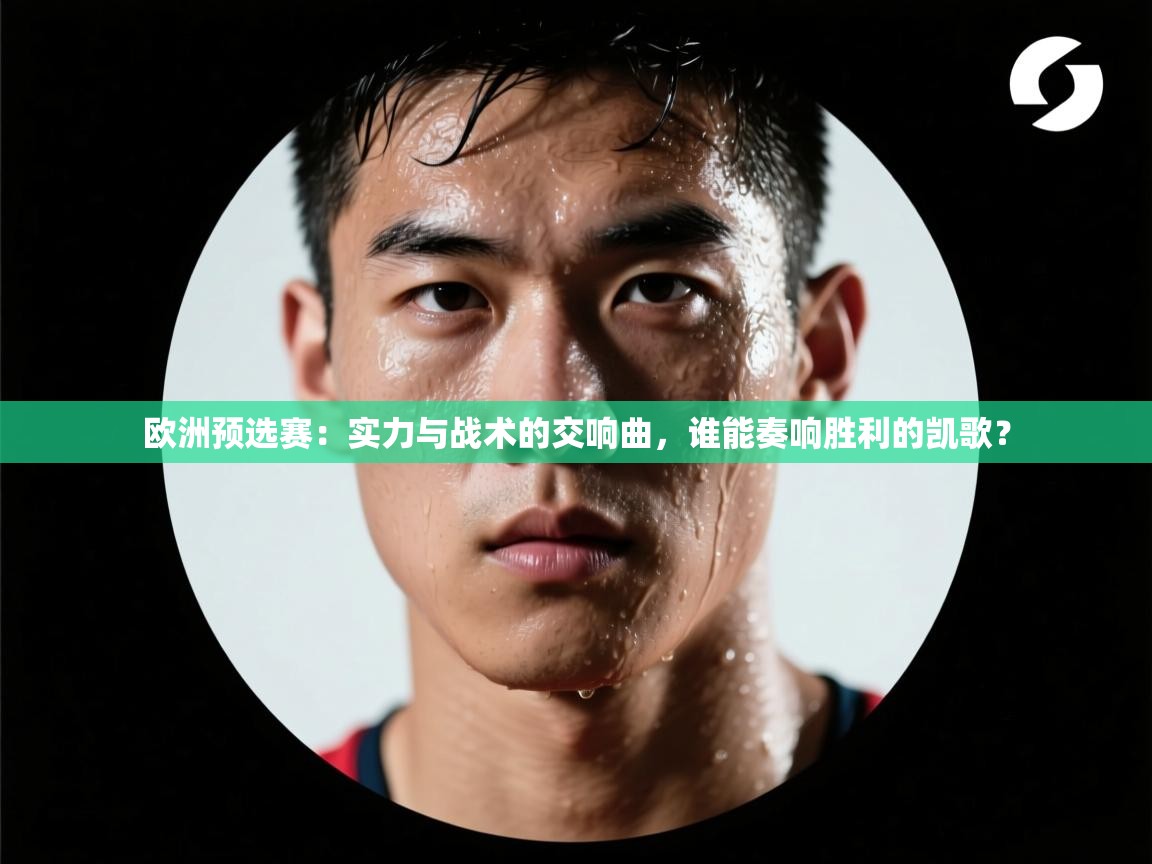 欧洲预选赛:实力与战术的交响曲,谁能奏响胜利的凯歌? 第2张