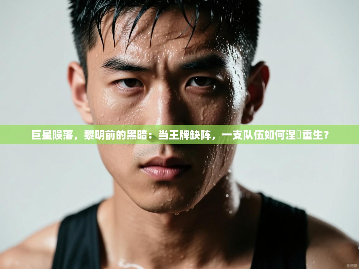 巨星陨落，黎明前的黑暗：当王牌缺阵，一支队伍如何涅槃重生？  第2张