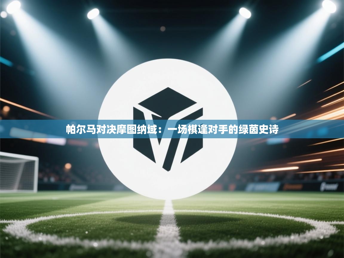 帕尔马对决摩图纳域：一场棋逢对手的绿茵史诗